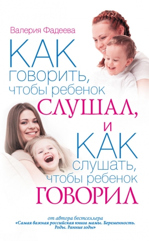 обложка книги Как говорить, чтобы ребенок слушал, и как слушать, чтобы ребенок говорил - Валерия Фадеева