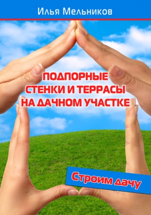 обложка книги Подпорные стенки и террасы на дачном участке - Илья Мельников