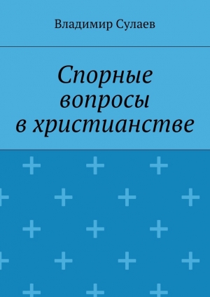 обложка книги Спорные вопросы в христианстве - Владимир Сулаев