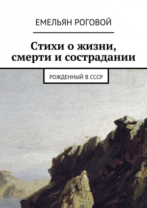обложка книги Стихи о жизни, смерти и сострадании - Емельян Роговой
