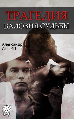 обложка книги Трагедия баловня судьбы - Александр Аннин