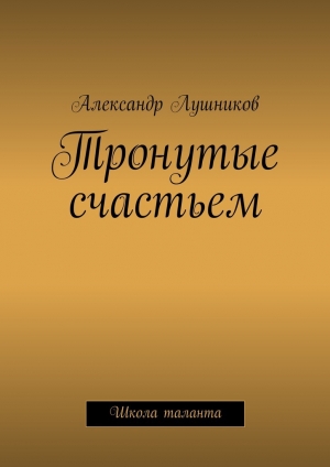 обложка книги Тронутые счастьем - Александр Лушников