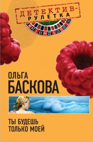 обложка книги Ты будешь только моей - Ольга Баскова