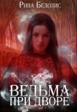 обложка книги Ведьма при дворе (СИ) - Рина Белолис