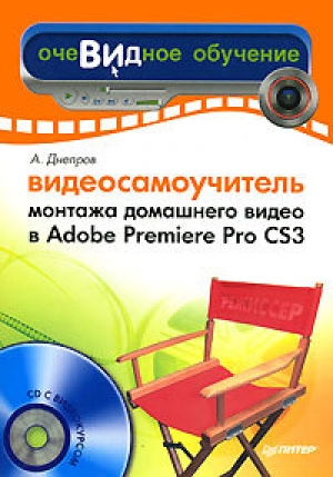 обложка книги Видеосамоучитель монтажа домашнего видео в Adobe Premiere Pro CS3 - Александр Днепров
