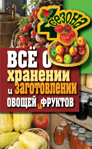 обложка книги Всё о хранении и заготовлении овощей и фруктов - Максим Жмакин