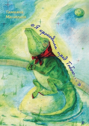 обложка книги «Я крокодила пред Тобою…» - Татьяна Малыгина