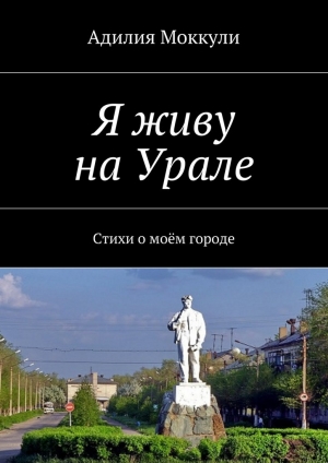 обложка книги Я живу на Урале - Адилия Моккули