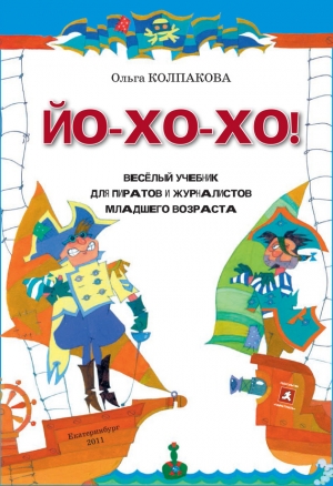 обложка книги ЙО-ХО-ХО! Весёлый учебник для пиратов и журналистов младшего возраста - Ольга Колпакова