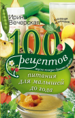 Книга 100 рецептов питания для малышей до года. Вкусно, полезно, душевно, целебно автора Ирина Вечерская