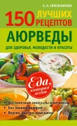 Книга 150 лучших рецептов Аюрведы для здоровья, молодости и красоты автора А. Синельникова