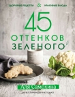 Книга 45 оттенков зеленого. Здоровые рецепты и красивые блюда. Для вегетарианцев и не только автора Аля Самохина