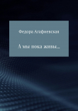 Книга А мы пока живы… автора Федора Агафиевская