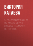 Книга АГАТА МУЦЕНИЕЦЕ: «Я НЕ УТРАЧУ ВЕРУ В ЛЮБОВЬ НЕСМОТРЯ НИ НА ЧТО» автора Виктория Катаева