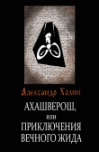 Книга Ахашверош, или Приключения Вечного Жида автора Александр Холин