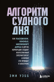 Книга Алгоритм судного дня. Как Facebook, Google, Microsoft, Apple и другие корпорации создают искусственный суперинтеллект и почему это приведет к катастрофе автора Эми Уэбб
