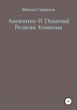 Книга Аменхотеп IV (Эхнатон) Религия Атонизма автора Михаил Гаврилов