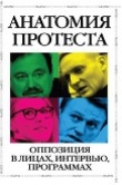 Книга Анатомия протеста. Оппозиция в лицах, интервью, программах автора Ольга Романова