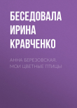 Книга АННА БЕРЕЗОВСКАЯ. МОИ ЦВЕТНЫЕ ПТИЦЫ автора Беседовала Ирина Кравченко