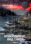 Книга Апокалипсис, вид снизу. Том II (СИ) автора Олег Волков