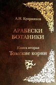 Книга Арабески ботаники. Книга вторая: Томские корни автора Андрей Куприянов