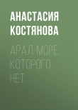 Книга Арал. Море, которого нет автора Анастасия Костянова