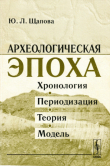 Книга Археологическая эпоха. Хронология, периодизация, теория, модель автора Юлия Щапова