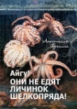 Книга Айгу! Они не едят личинок шелкопряда! автора Анастасия Ерохина