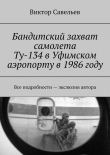 Книга Бандитский захват самолета Ту-134 в Уфимском аэропорту в 1986 году (СИ) автора Виктор Савельев