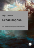 Книга Белая ворона, или Дневник ненормальной женщины автора Лера Колосок