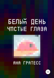 Книга Белый день – чистые глаза автора Ана Гратесс