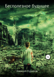 Книга Бесполезное будущее автора Алексей Курилов