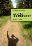 Книга Без сучка, но с задоринкой автора Александр Долгушин