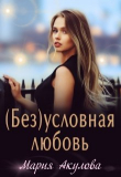 Книга (Без)условная любовь (СИ) автора Мария Акулова