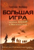 Книга Большая игра. Война СССР в Афганистане автора Грегори Фейфер