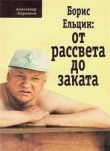 Книга Борис Ельцин - от рассвета до заката автора Александр Коржаков