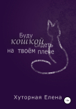 Книга Буду кошкой сидеть на твоем плече автора Елена Хуторная