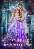 Книга Бунтарка на мою голову (СИ) автора Властелина Богатова