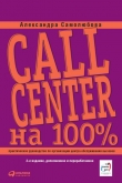 Книга Call Center на 100%: Практическое руководство по организации Центра обслуживания вызовов автора Александра Самолюбова