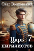 Книга Царь нигилистов 7 (СИ) автора Олег Волховский