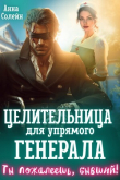 Книга Целительница для упрямого генерала, или Ты пожалеешь, бывший (СИ) автора Анна Солейн