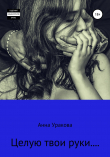Книга Целую твои руки… автора Анна Уракова