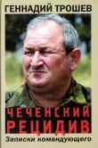Книга Чеченский рецидив. Записки командующего автора Геннадий Трошев