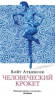 Книга Человеческий крокет автора Кейт Аткинсон