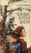 Книга Человек хотел добра автора Виктор Московкин