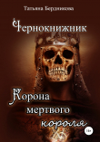 Книга Чернокнижник. Корона мертвого короля автора Т. Бердникова