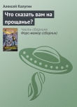 Книга Что сказать вам на прощанье? автора Алексей Калугин