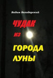 Книга Чудак из Города Луны (СИ) автора Вадим Володарский