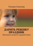 Книга Дарить ребенку праздник автора Татьяна Соколова