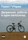 Книга Депрессия, роботы и один велосипед автора Павел Губарев